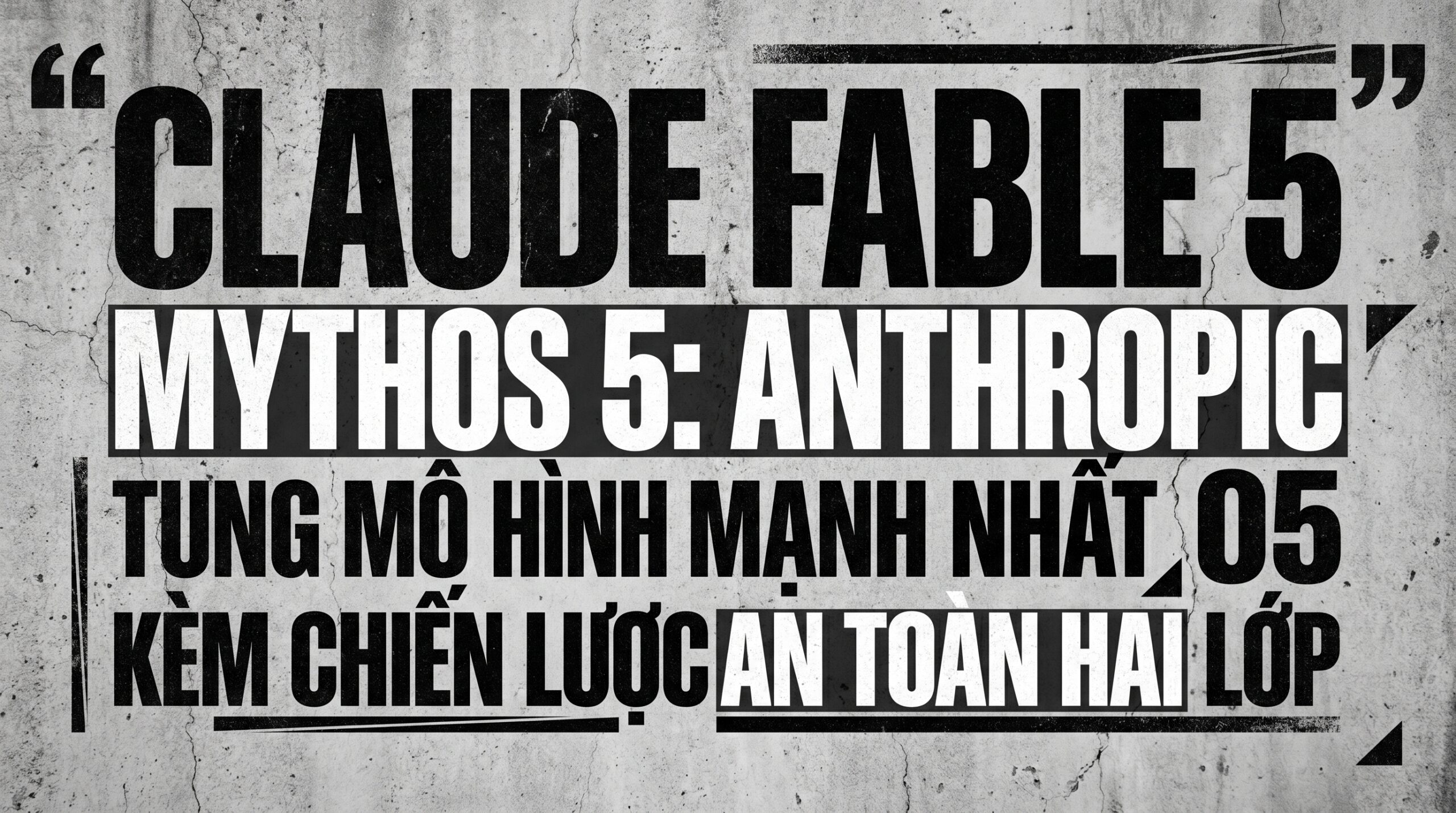 Claude Fable 5 và Mythos 5: Anthropic tung mô hình mạnh nhất kèm chiến lược an toàn hai lớp